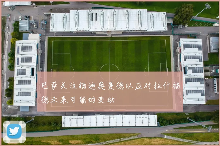 巴萨关注扬迪奥曼德以应对拉什福德未来可能的变动